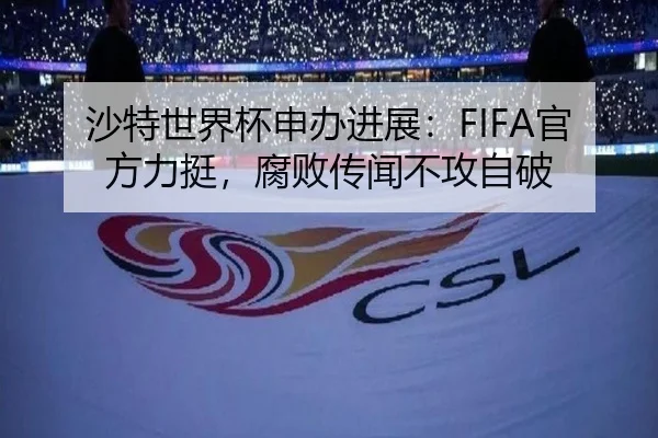 沙特世界杯申办进展:FIFA官方力挺,腐败传闻不攻自破