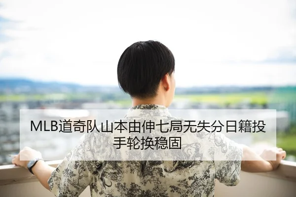 MLB道奇队山本由伸七局无失分日籍投手轮换稳固