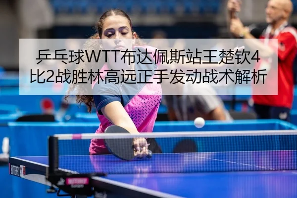ping-pang-qiu-bu-da-pei-si-zhan-wang-chu-qin-bi-zhan-sheng-lin-gao-yuan-zheng-shou-fa-dong-zhan-shu-jie-xi-3-128.jpg